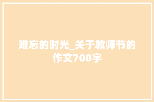 难忘的时光_关于教师节的作文700字