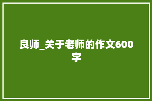良师_关于老师的作文600字
