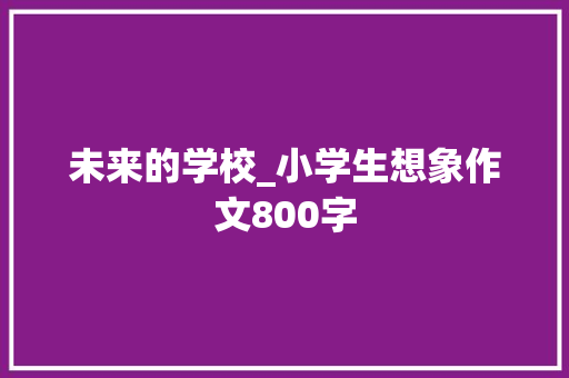 未来的学校_小学生想象作文800字