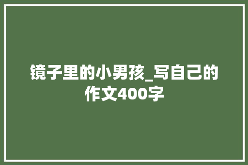 镜子里的小男孩_写自己的作文400字