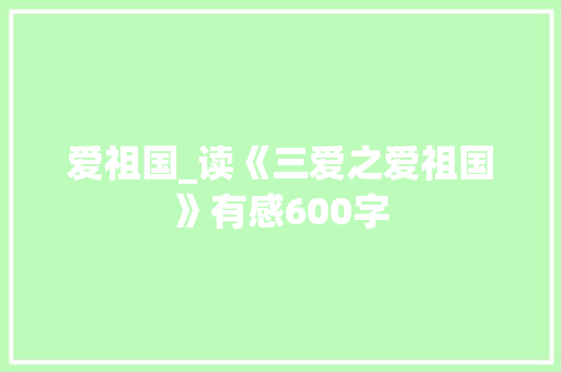 爱祖国_读《三爱之爱祖国》有感600字