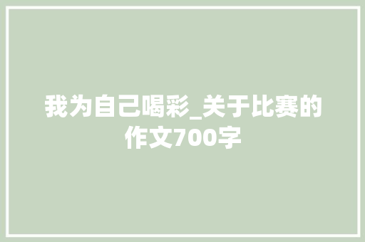 我为自己喝彩_关于比赛的作文700字