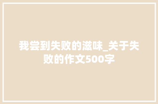 我尝到失败的滋味_关于失败的作文500字