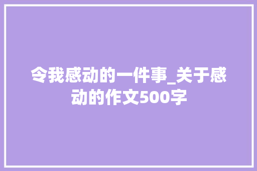 令我感动的一件事_关于感动的作文500字