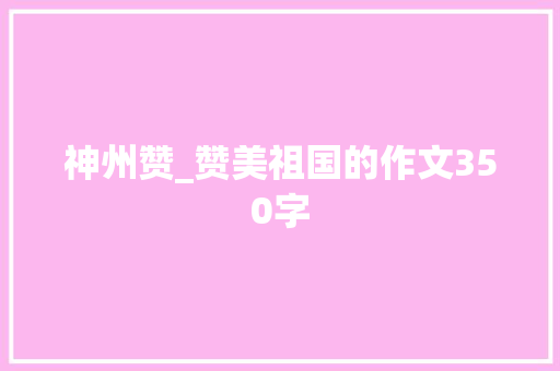 神州赞_赞美祖国的作文350字