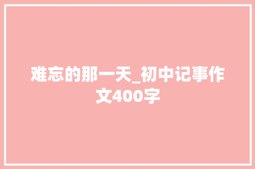 难忘的那一天_初中记事作文400字