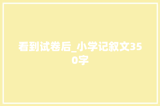 看到试卷后_小学记叙文350字