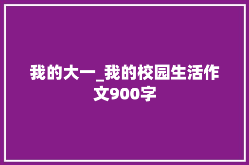 我的大一_我的校园生活作文900字