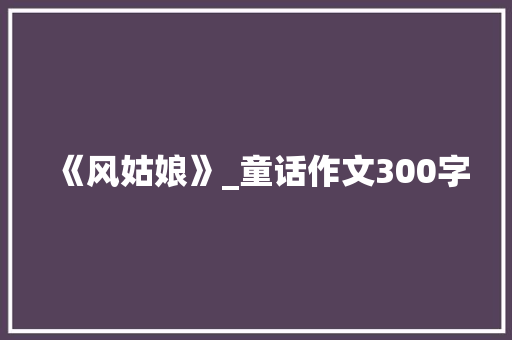 《风姑娘》_童话作文300字