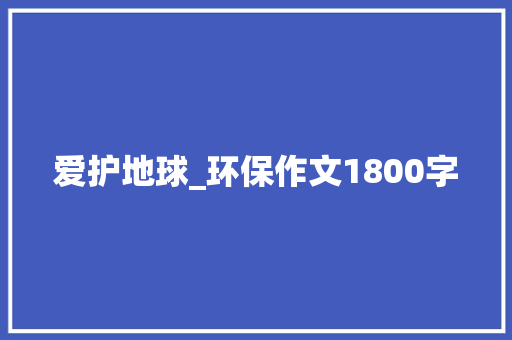 爱护地球_环保作文1800字