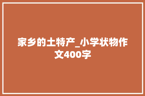 家乡的土特产_小学状物作文400字