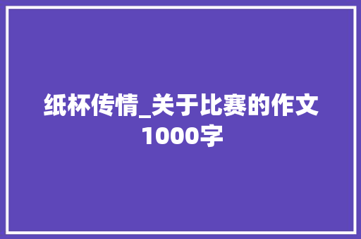 纸杯传情_关于比赛的作文1000字