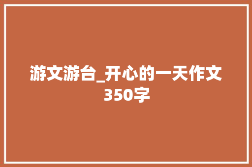 游文游台_开心的一天作文350字