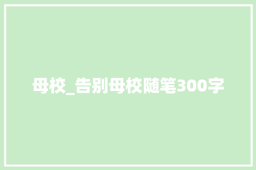 母校_告别母校随笔300字