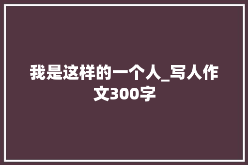 我是这样的一个人_写人作文300字