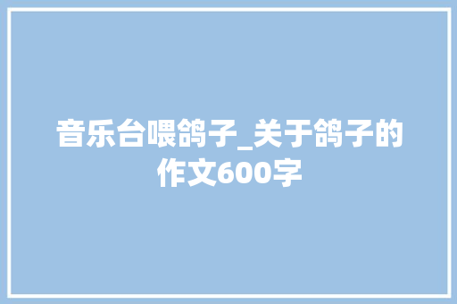 音乐台喂鸽子_关于鸽子的作文600字