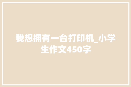 我想拥有一台打印机_小学生作文450字