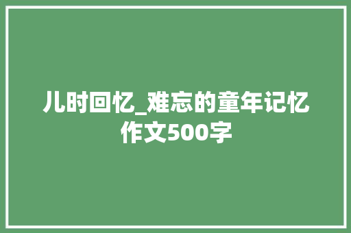 儿时回忆_难忘的童年记忆作文500字