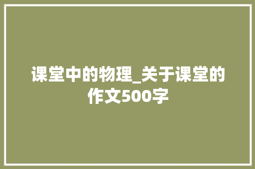 课堂中的物理_关于课堂的作文500字