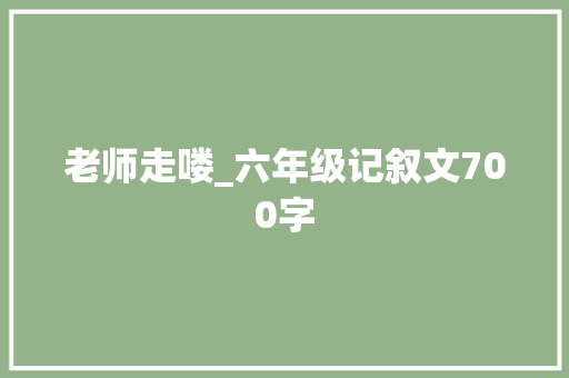 老师走喽_六年级记叙文700字 知识百科