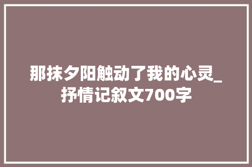 那抹夕阳触动了我的心灵_抒情记叙文700字