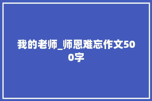 我的老师_师恩难忘作文500字