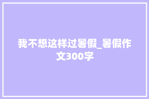 我不想这样过暑假_暑假作文300字
