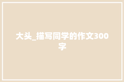 大头_描写同学的作文300字