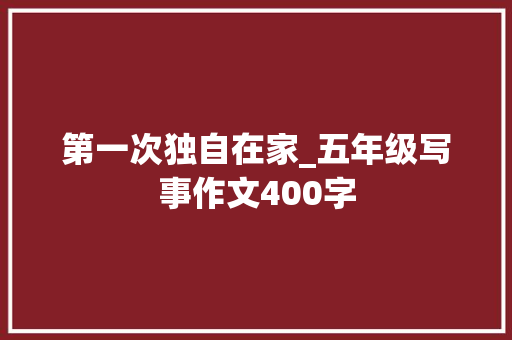 第一次独自在家_五年级写事作文400字