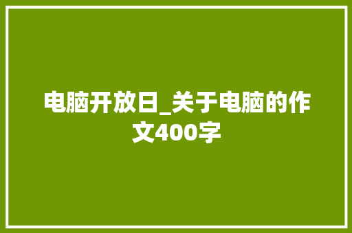 电脑开放日_关于电脑的作文400字