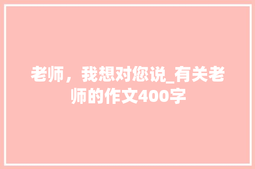 老师，我想对您说_有关老师的作文400字