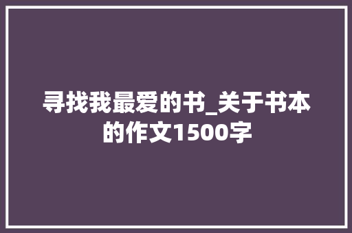 寻找我最爱的书_关于书本的作文1500字