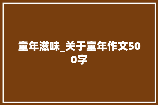 童年滋味_关于童年作文500字