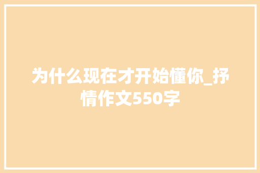 为什么现在才开始懂你_抒情作文550字