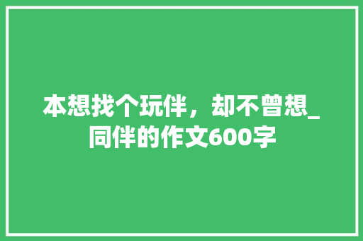本想找个玩伴，却不曾想_同伴的作文600字
