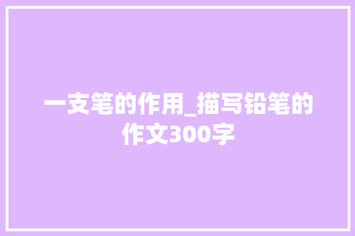 一支笔的作用_描写铅笔的作文300字