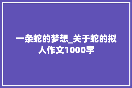 一条蛇的梦想_关于蛇的拟人作文1000字