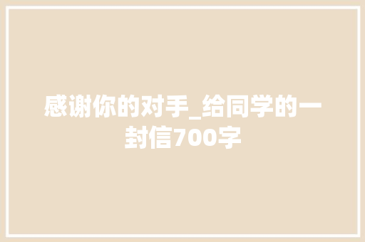 感谢你的对手_给同学的一封信700字