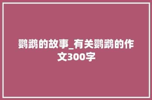 鹦鹉的故事_有关鹦鹉的作文300字