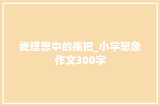 我理想中的拖把_小学想象作文300字