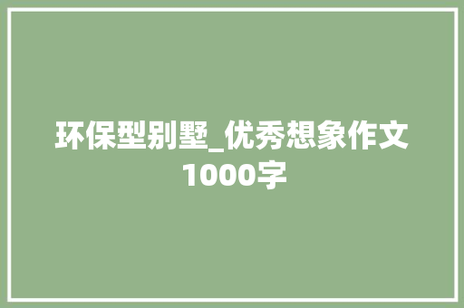 环保型别墅_优秀想象作文1000字