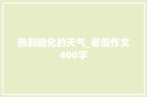 热到融化的天气_暑假作文400字