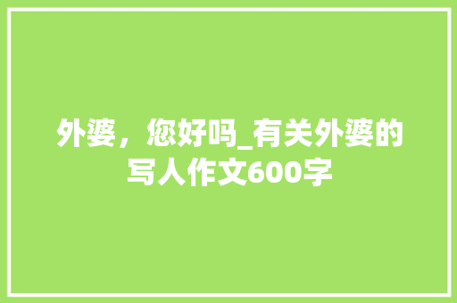 外婆，您好吗_有关外婆的写人作文600字