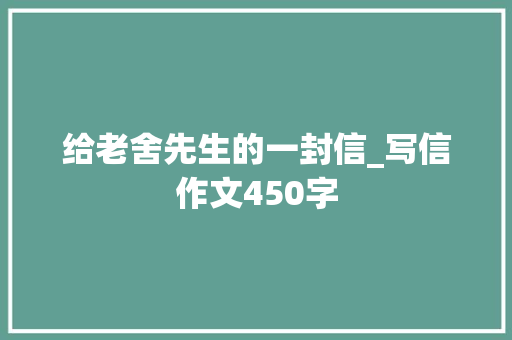 给老舍先生的一封信_写信作文450字