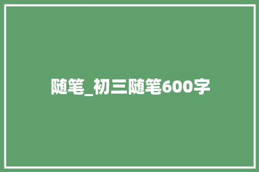 随笔_初三随笔600字