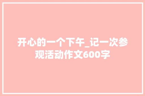 开心的一个下午_记一次参观活动作文600字