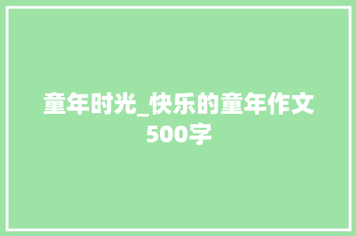 童年时光_快乐的童年作文500字