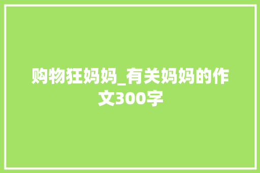 购物狂妈妈_有关妈妈的作文300字