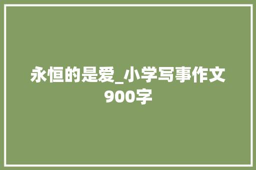 永恒的是爱_小学写事作文900字 知识百科