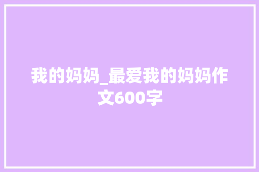 我的妈妈_最爱我的妈妈作文600字